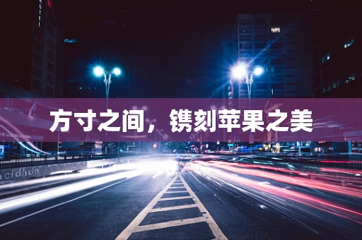方寸之间，镌刻苹果之美