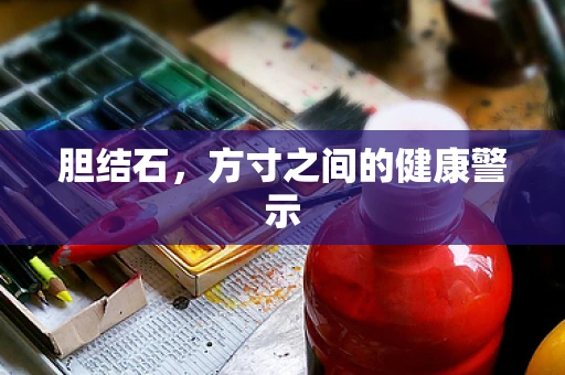 胆结石，方寸之间的健康警示