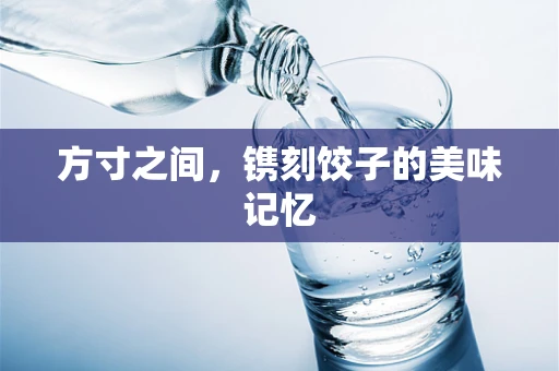 方寸之间，镌刻饺子的美味记忆
