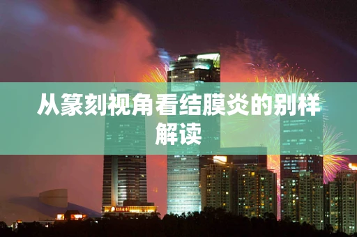 从篆刻视角看结膜炎的别样解读