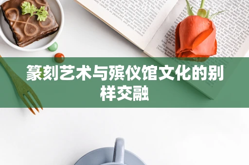 篆刻艺术与殡仪馆文化的别样交融