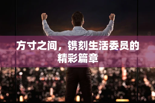 方寸之间，镌刻生活委员的精彩篇章