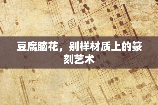 豆腐脑花，别样材质上的篆刻艺术