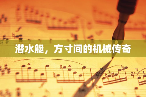 潜水艇，方寸间的机械传奇