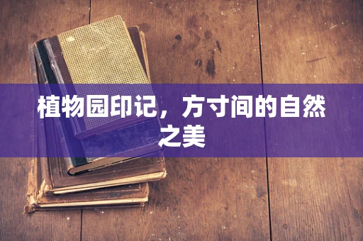 植物园印记，方寸间的自然之美