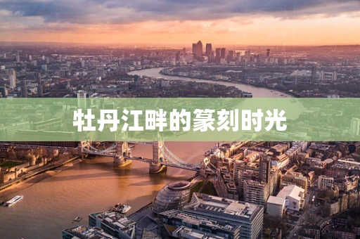 牡丹江畔的篆刻时光