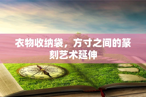 衣物收纳袋，方寸之间的篆刻艺术延伸