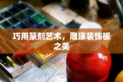 巧用篆刻艺术，雕琢装饰板之美