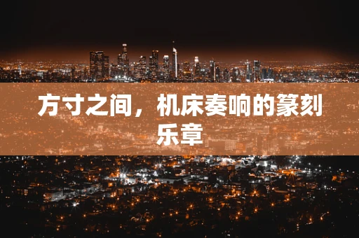 方寸之间，机床奏响的篆刻乐章