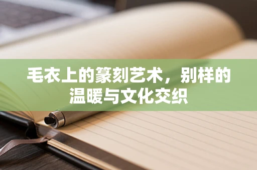 毛衣上的篆刻艺术，别样的温暖与文化交织