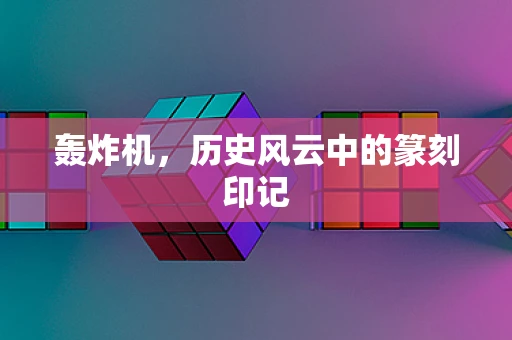 轰炸机，历史风云中的篆刻印记