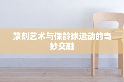 篆刻艺术与保龄球运动的奇妙交融