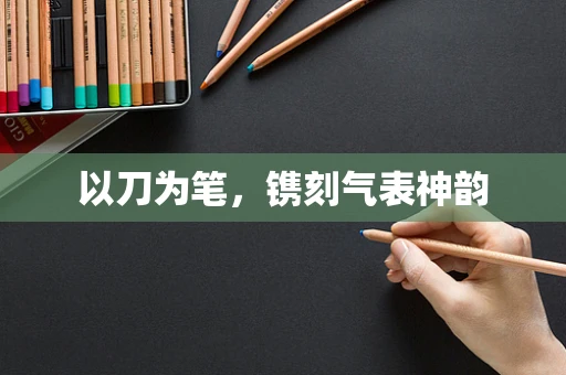 以刀为笔，镌刻气表神韵