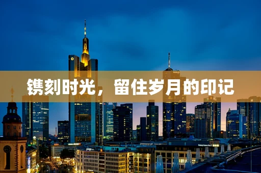镌刻时光，留住岁月的印记