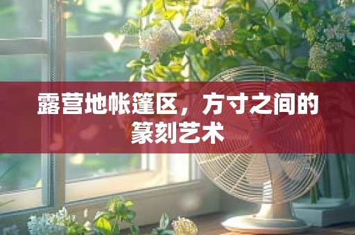 露营地帐篷区，方寸之间的篆刻艺术