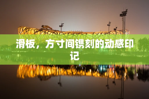 滑板，方寸间镌刻的动感印记