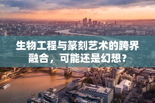 生物工程与篆刻艺术的跨界融合，可能还是幻想？