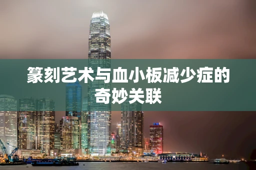 篆刻艺术与血小板减少症的奇妙关联