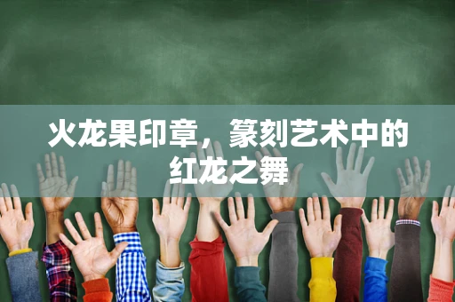 火龙果印章，篆刻艺术中的红龙之舞