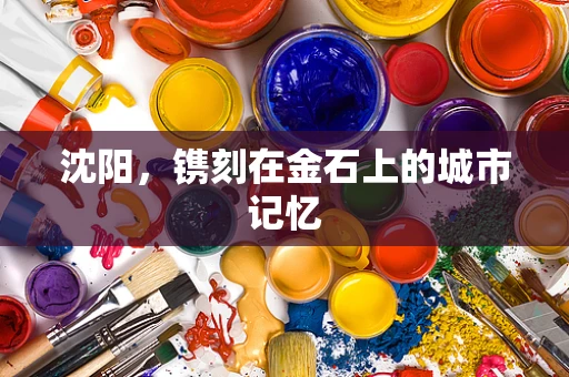沈阳，镌刻在金石上的城市记忆