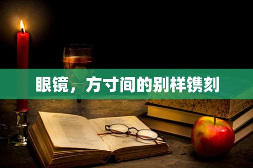 眼镜，方寸间的别样镌刻