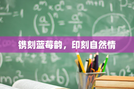 镌刻蓝莓韵，印刻自然情