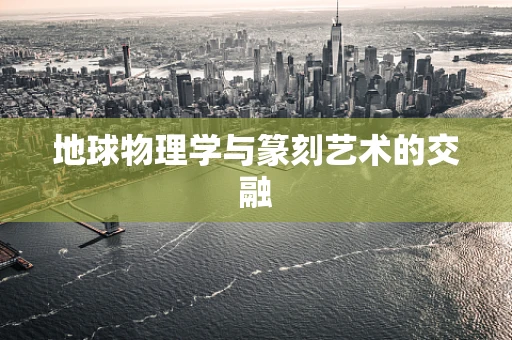 地球物理学与篆刻艺术的交融