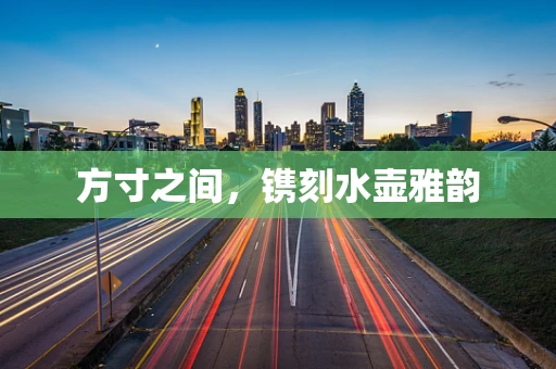 方寸之间，镌刻水壶雅韵
