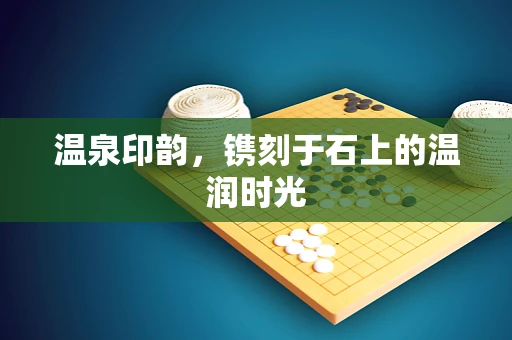 温泉印韵，镌刻于石上的温润时光