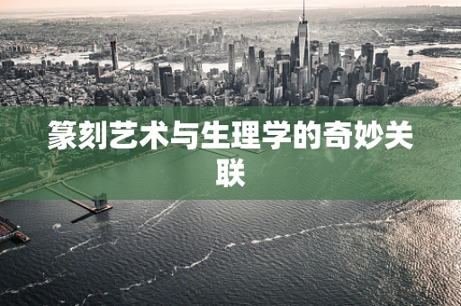 篆刻艺术与生理学的奇妙关联
