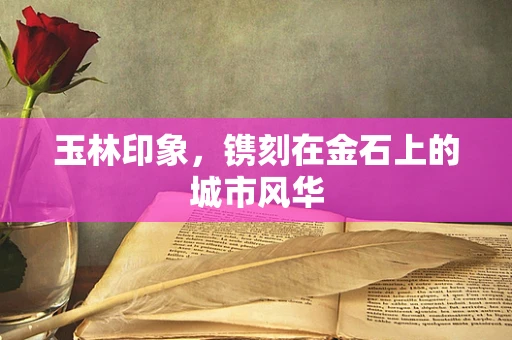 玉林印象，镌刻在金石上的城市风华