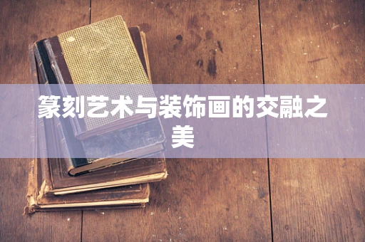 篆刻艺术与装饰画的交融之美
