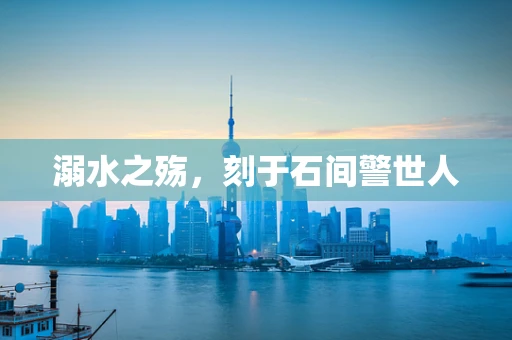 溺水之殇，刻于石间警世人