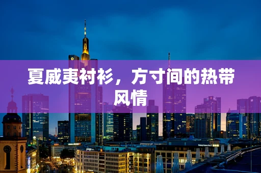 夏威夷衬衫，方寸间的热带风情