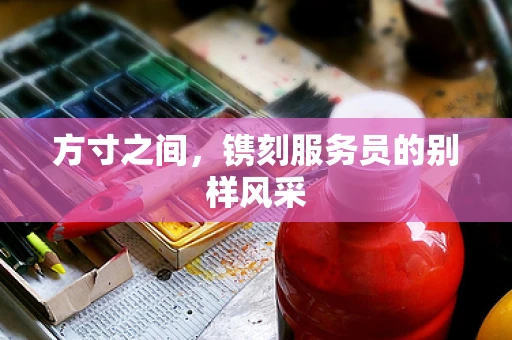 方寸之间，镌刻服务员的别样风采