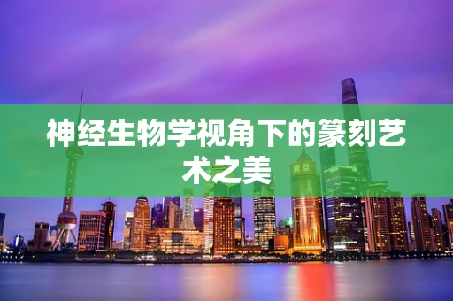 神经生物学视角下的篆刻艺术之美