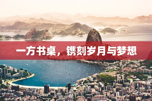 一方书桌，镌刻岁月与梦想