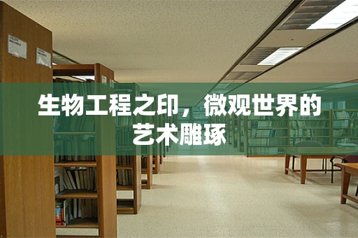 生物工程之印，微观世界的艺术雕琢