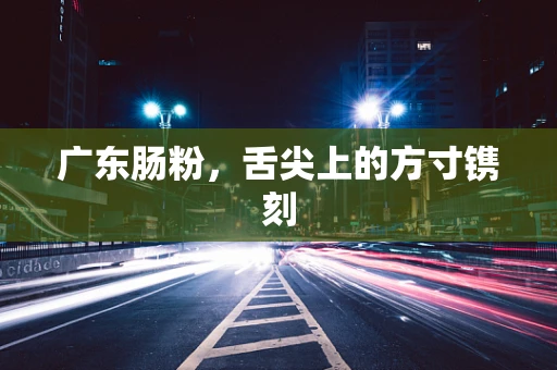 广东肠粉，舌尖上的方寸镌刻