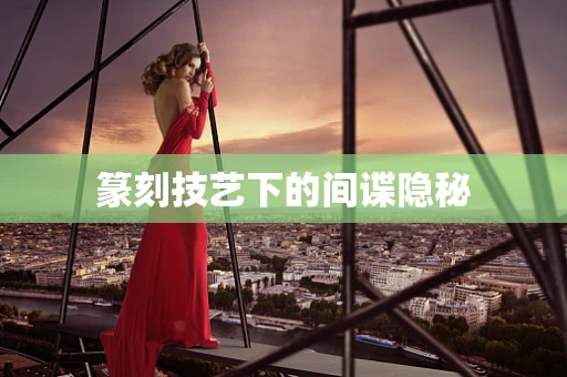 篆刻技艺下的间谍隐秘