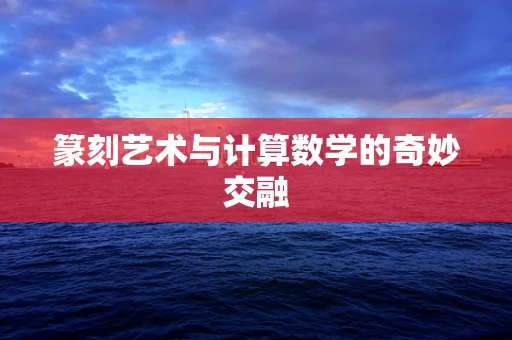 篆刻艺术与计算数学的奇妙交融