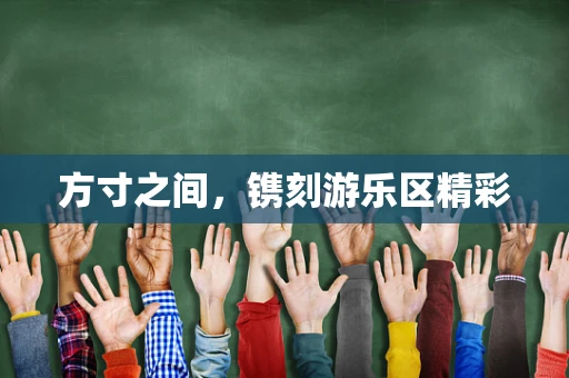 方寸之间，镌刻游乐区精彩