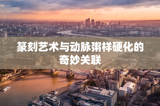 篆刻艺术与动脉粥样硬化的奇妙关联