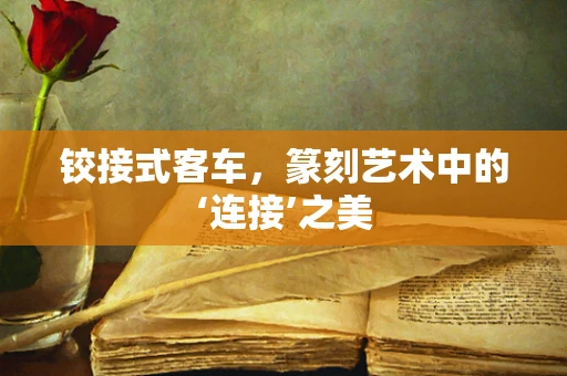 铰接式客车，篆刻艺术中的‘连接’之美