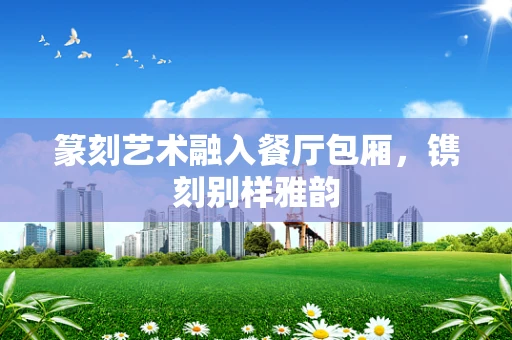 篆刻艺术融入餐厅包厢，镌刻别样雅韵