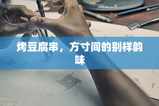 烤豆腐串，方寸间的别样韵味