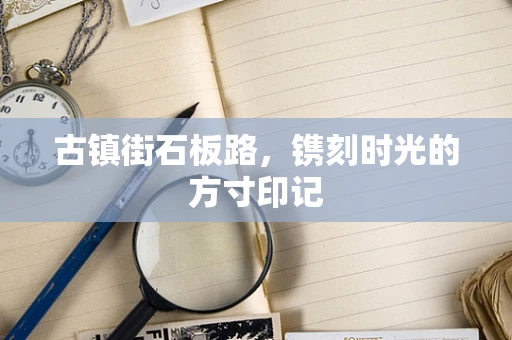 古镇街石板路，镌刻时光的方寸印记