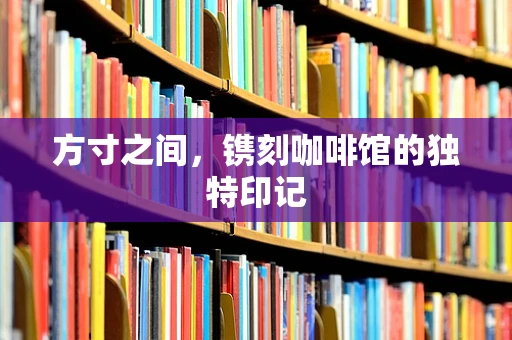 方寸之间，镌刻咖啡馆的独特印记