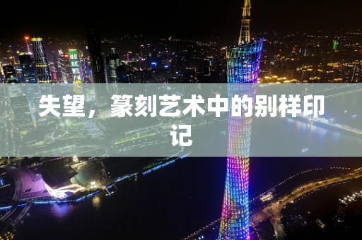 失望，篆刻艺术中的别样印记