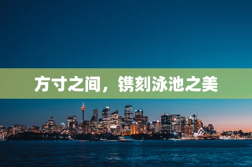 方寸之间，镌刻泳池之美